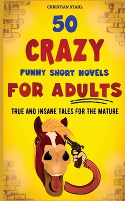 50 bláznivě vtipných povídek pro dospělé: Pravdivé a šílené příběhy pro dospělé - 50 Crazy Funny Short Novels for Adults: True and Insane Tales for the Mature