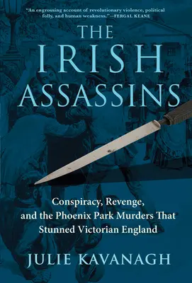 Irští vrazi: Irské vraždy: spiknutí, pomsta a vraždy ve Phoenix Parku, které ohromily viktoriánskou Anglii - The Irish Assassins: Conspiracy, Revenge and the Phoenix Park Murders That Stunned Victorian England