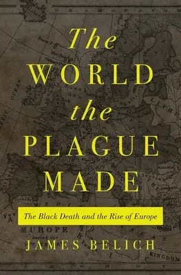 Svět, který stvořil mor: The Black Death and the Rise of Europe (Černá smrt a vzestup Evropy) - The World the Plague Made: The Black Death and the Rise of Europe
