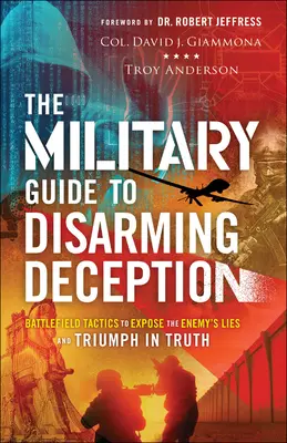 Vojenský průvodce odzbrojujícím podvodem: Vojenská taktika na bojišti, jak odhalit lži nepřítele a zvítězit v pravdě - The Military Guide to Disarming Deception: Battlefield Tactics to Expose the Enemy's Lies and Triumph in Truth