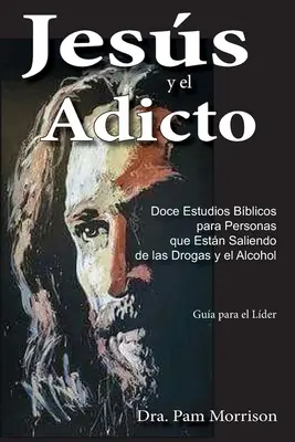 Jess y el Adicto: Doce Estudios Bblicos para Personas que Estn Saliendo de las Drogas y Alcohol