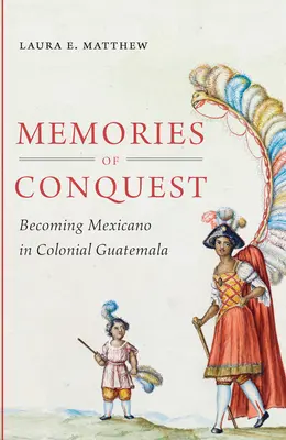 Vzpomínky na dobývání: Stát se Mexičanem v koloniální Guatemale - Memories of Conquest: Becoming Mexicano in Colonial Guatemala