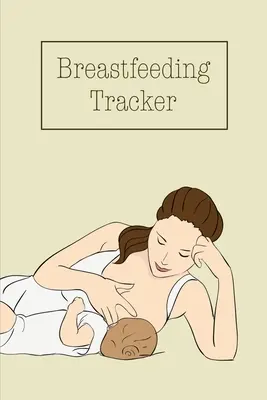 Sledování kojení: Denní deník dítěte pro sledování a zaznamenávání krmení, času kojení nebo čerpání, kniha, deník - Breastfeeding Tracker: Baby's Daily Log To Track And Record Feedings, Nursing Or Pumping Time, Book, Journal