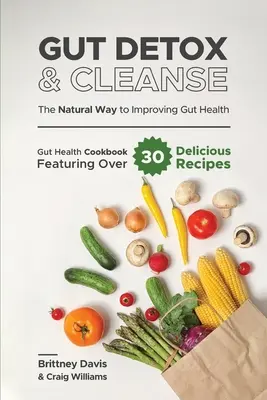 Detoxikace a očista střev - Přírodní cesta ke zlepšení zdraví střev: Kuchařka pro zdraví střev s více než 30 lahodnými recepty - Gut Detox & Cleanse - The Natural Way to Improving Gut Health: Gut Health Cookbook Featuring Over 30 Delicious Recipes