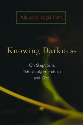 Poznání temnoty: O skepticismu, melancholii, přátelství a Bohu. - Knowing Darkness: On Skepticism, Melancholy, Friendship, and God