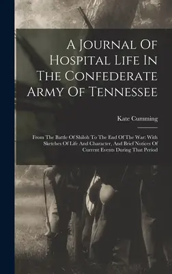 Deník z nemocničního života v armádě Konfederace v Tennessee: Od bitvy u Shilohu do konce války: s náčrty života a charakteru, - A Journal Of Hospital Life In The Confederate Army Of Tennessee: From The Battle Of Shiloh To The End Of The War: With Sketches Of Life And Character,