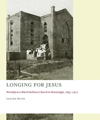 Touha po Ježíši: Uctívání v černošské církvi svatosti v Mississippi, 1895-1913 - Longing for Jesus: Worship at a Black Holiness Church in Mississippi, 1895-1913