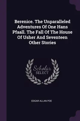 Berenice. Nevídaná dobrodružství jistého Hanse Pfalla. Pád domu Usherů a sedmnáct dalších povídek - Berenice. The Unparalleled Adventures Of One Hans Pfaall. The Fall Of The House Of Usher And Seventeen Other Stories