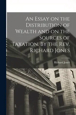 Esej o rozdělení bohatství a zdrojích zdanění. Autor: Rev. Richard Jones - An Essay on the Distribution of Wealth and on the Sources of Taxation. By the Rev. Richard Jones