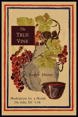 Pravý vinný kmen: Vinařská pravá víra: Meditace na jeden měsíc nad Janem XV: 1-16 - The True Vine: Meditations for a Month on John XV: 1-16