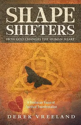 Shape Shifters: Jak Bůh mění lidské srdce: Trojiční vize duchovní proměny: Jak se mění srdce člověka? - Shape Shifters: How God Changes the Human Heart: A Trinitarian Vision of Spiritual Transformation