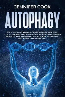 Autofagie: Pro ženy a muže, kteří touží pročistit své tělo, zhubnout a zpomalit stárnutí pomocí přirozeného samočisticího metabolického p - Autophagy: For Women and Men who Desire to Purify their Body, Lose Weight and Slow Aging with a Natural Self-Cleaning Metabolic P