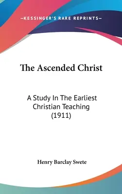 Nanebevstoupený Kristus: Vzkříšený Kristus: Studie o nejstarším křesťanském učení (1911) - The Ascended Christ: A Study In The Earliest Christian Teaching (1911)