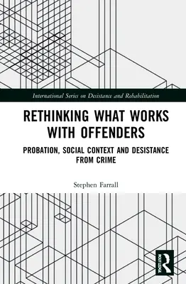 Rethinking What Works with Offenders: Probace, sociální kontext a odklon od trestné činnosti - Rethinking What Works with Offenders: Probation, Social Context and Desistance from Crime