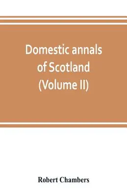 Domácí anály Skotska od reformace po revoluci (II. díl) - Domestic annals of Scotland, from the reformation to the revolution (Volume II)