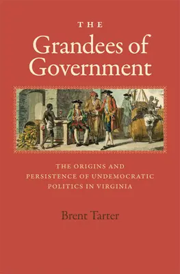 The Grandees of Government: The Grandees of Government: Virginské velmoci: počátky a přetrvávání nedemokratické politiky ve Virginii (The Origins and Persistence of Undemocratic Politics in Virginia) - The Grandees of Government: The Origins and Persistence of Undemocratic Politics in Virginia