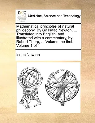 Matematické principy přírodní filozofie. sir Isaac Newton, ... Překlad do angličtiny a ilustrovaný komentář od Roberta Thorpa, . - Mathematical Principles of Natural Philosophy. by Sir Isaac Newton, ... Translated Into English, and Illustrated with a Commentary, by Robert Thorp, .