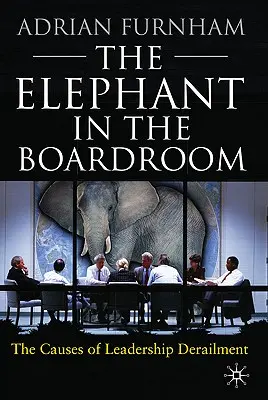 Slon v zasedací místnosti: Příčiny vykolejení vedoucích pracovníků - The Elephant in the Boardroom: The Causes of Leadership Derailment