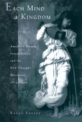 Každá mysl královstvím: Američanky, sexuální čistota a hnutí nové myšlenky, 1875-1920. - Each Mind a Kingdom: American Women, Sexual Purity, and the New Thought Movement, 1875-1920