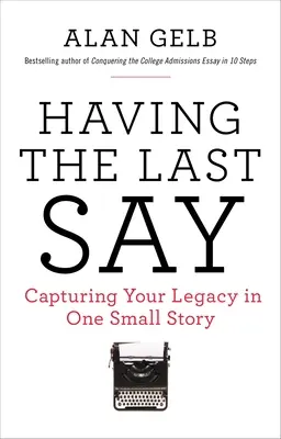 Poslední slovo: Poslední slovo: Zachycení vašeho odkazu v jednom malém příběhu - Having the Last Say: Having the Last Say: Capturing Your Legacy in One Small Story