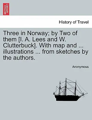 Tři v Norsku; od dvou z nich [I. A. Leese a W. Clutterbucka]. s mapou a ... Ilustrace ... z náčrtů autorů. Třetí vydání. - Three in Norway; By Two of Them [I. A. Lees and W. Clutterbuck]. with Map and ... Illustrations ... from Sketches by the Authors. Third Edition.