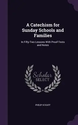 Katechismus pro nedělní školy a rodiny: V padesáti dvou lekcích s důkazními texty a poznámkami. - A Catechism for Sunday Schools and Families: In Fifty-Two Lessons With Proof-Texts and Notes