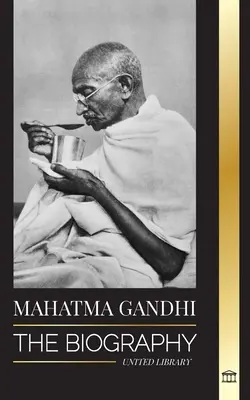 Mahátma Gándhí: Gándhí: Životopis otce Indie a jeho politické, nenásilné experimenty s pravdou a osvícenstvím - Mahatma Gandhi: The Biography of the Father of India and his Political, Non-Violence Experiments with Truth and Enlightenment