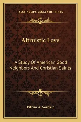 Altruistická láska: A Study Of American Good Neighbors And Christian Saints (Studie o amerických dobrých sousedech a křesťanských světcích). - Altruistic Love: A Study Of American Good Neighbors And Christian Saints