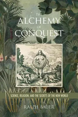 Alchymie dobývání: Alchymie dobývání: věda, náboženství a tajemství nového světa - The Alchemy of Conquest: Science, Religion, and the Secrets of the New World