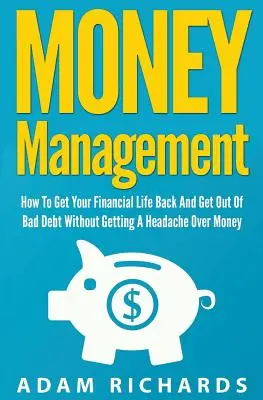Řízení peněz: Jak získat zpět svůj finanční život a zbavit se špatných dluhů, aniž by vás z peněz bolela hlava - Money Management: How To Get Your Financial Life Back And Get Out Of Bad Debt Without Getting A Headache Over Money