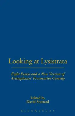 Pohled na Lysistratu: Osm esejů a nová verze Aristofanovy provokativní komedie - Looking at Lysistrata: Eight Essays and a New Version of Aristophanes' Provocative Comedy