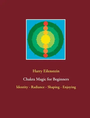 Čakrová magie pro začátečníky: Identita - Vyzařování - Tvarování - Užívání si - Chakra Magic for Beginners: Identity - Radiance - Shaping - Enjoying