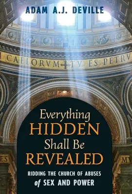 Vše skryté bude odhaleno: Zbavit církev zneužívání sexu a moci: Vše, co je skryto, je odhaleno. - Everything Hidden Shall Be Revealed: Ridding the Church of Abuses of Sex and Power