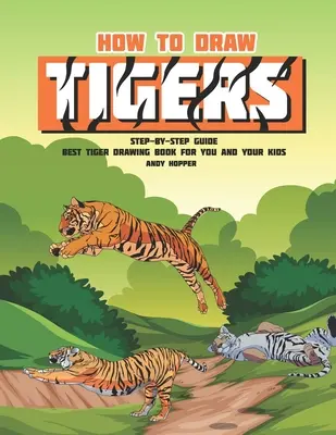 Jak kreslit tygry krok za krokem: Kreslení tygrů pro vaše děti a mládež: Nejlepší kniha na kreslení tygrů pro vás a vaše děti - How to Draw Tigers Step-by-Step Guide: Best Tiger Drawing Book for You and Your Kids