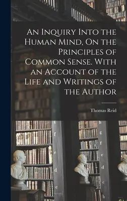 Zkoumání lidské mysli o zásadách zdravého rozumu. With an Account of the Life and Writings of the Author (S popisem života a spisů autora) - An Inquiry Into the Human Mind, On the Principles of Common Sense. With an Account of the Life and Writings of the Author