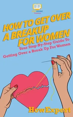 Jak se vyrovnat s rozchodem pro ženy: Jak se vyrovnat s rozchodem pro ženy: Průvodce krok za krokem, jak se vyrovnat s rozchodem pro ženy - How To Get Over a Breakup For Women: Your Step-By-Step Guide To Getting Over a Break Up For Women