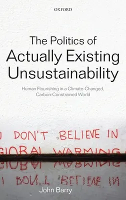 Politika fakticky existující neudržitelnosti: Lidský rozkvět ve světě s klimatickými změnami a uhlíkovými omezeními (The Politics of Actually Existing Unsustainability: Human Flourishing in a Climate-Changed, Carbon Constrained World) - The Politics of Actually Existing Unsustainability: Human Flourishing in a Climate-Changed, Carbon Constrained World