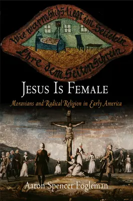 Ježíš je žena: Moravané a radikální náboženství v rané Americe - Jesus Is Female: Moravians and Radical Religion in Early America
