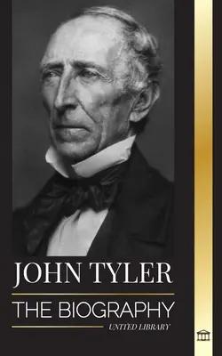 John Tyler: Životopis desátého amerického prezidenta bez strany a jeho měkké vítězství - John Tyler: The biography of the 10th American president without a Party and his soft-spoken victories