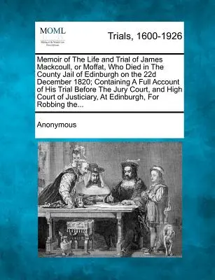 Vzpomínky na život a soudní proces s Jamesem Mackcoullem neboli Moffatem, který zemřel v edinburském okresním vězení 22. prosince 1820; obsahující úplnou zprávu o jeho smrti. - Memoir of the Life and Trial of James Mackcoull, or Moffat, Who Died in the County Jail of Edinburgh on the 22d December 1820; Containing a Full Accou