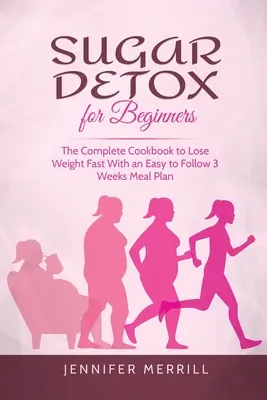 Detoxikace cukru pro začátečníky: Kompletní kuchařka pro rychlé hubnutí s jednoduchým jídelním plánem na 3 týdny - Sugar Detox for Beginners: The Complete Cookbook to Lose Weight Fast With an Easy to Follow 3 Weeks Meal Plan