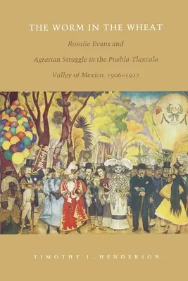 Červ v pšenici: Rosalie Evansová a agrární boj v údolí Puebla-Tlaxcala v Mexiku v letech 1906-1927. - The Worm in the Wheat: Rosalie Evans and Agrarian Struggle in the Puebla-Tlaxcala Valley of Mexico, 1906-1927
