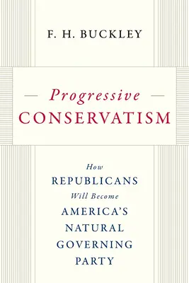 Progresivní konzervatismus: Jak se republikáni stanou přirozenou vládnoucí stranou Ameriky - Progressive Conservatism: How Republicans Will Become America's Natural Governing Party