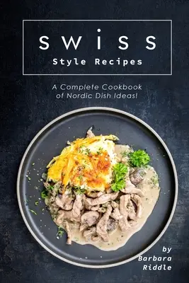 Recepty na švýcarský způsob: Kompletní kuchařka nápadů na severské pokrmy! - Swiss Style Recipes: A Complete Cookbook of Nordic Dish Ideas!