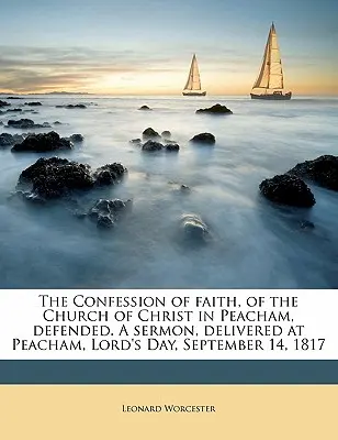 The Confession of Faith, of the Church of Christ in Peacham, Defended. a Sermoned, Delivered at Peacham, Lord's Day, September 14, 1817 (Vyznání víry Kristovy církve v Peachamu, obhajované kázání) - The Confession of Faith, of the Church of Christ in Peacham, Defended. a Sermon, Delivered at Peacham, Lord's Day, September 14, 1817