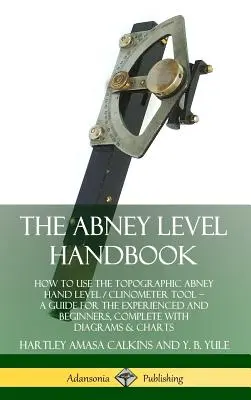 Příručka Abney Level: Příručka pro zkušené i začátečníky: Jak používat topografickou ruční vodováhu Abney / klinometr. - The Abney Level Handbook: How to Use the Topographic Abney Hand Level / Clinometer Tool - A Guide for the Experienced and Beginners, Complete wi