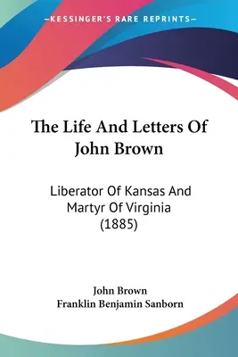 Život a dopisy Johna Browna: Browna: Osvoboditel Kansasu a mučedník Virginie (1885) - The Life And Letters Of John Brown: Liberator Of Kansas And Martyr Of Virginia (1885)