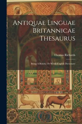 Antiquae Linguae Britannicae Thesaurus: Being A British, Or Welsh-english Dictionary (Britský, resp. velšsko-anglický slovník) - Antiquae Linguae Britannicae Thesaurus: Being A British, Or Welsh-english Dictionary