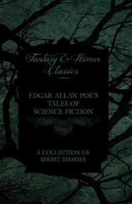 Edgar Allan Poe's Tales of Science Fiction - A Collection of Short Stories (Fantasy and Horror Classics) (Edgar Allan Poe's Tales of Science Fiction - A Collection of Short Stories (Fantasy and Horror Classics)) - Edgar Allan Poe's Tales of Science Fiction - A Collection of Short Stories (Fantasy and Horror Classics)