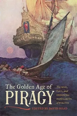Zlatý věk pirátství: Zlatý věk pirátů: vzestup, pád a neutuchající obliba pirátů - The Golden Age of Piracy: The Rise, Fall, and Enduring Popularity of Pirates